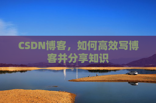 CSDN博客，如何高效写博客并分享知识